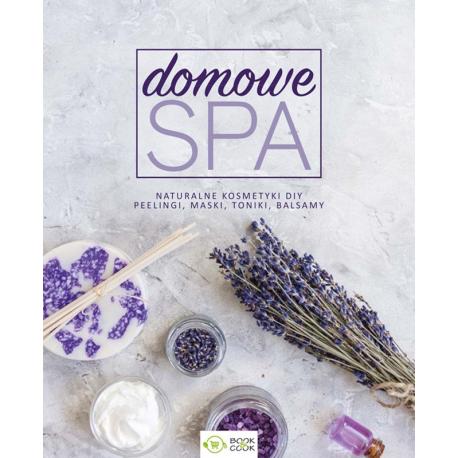 Domowe SPA. Naturalne kosmetyki DIY, peelingi, maski, toniki, balsamy